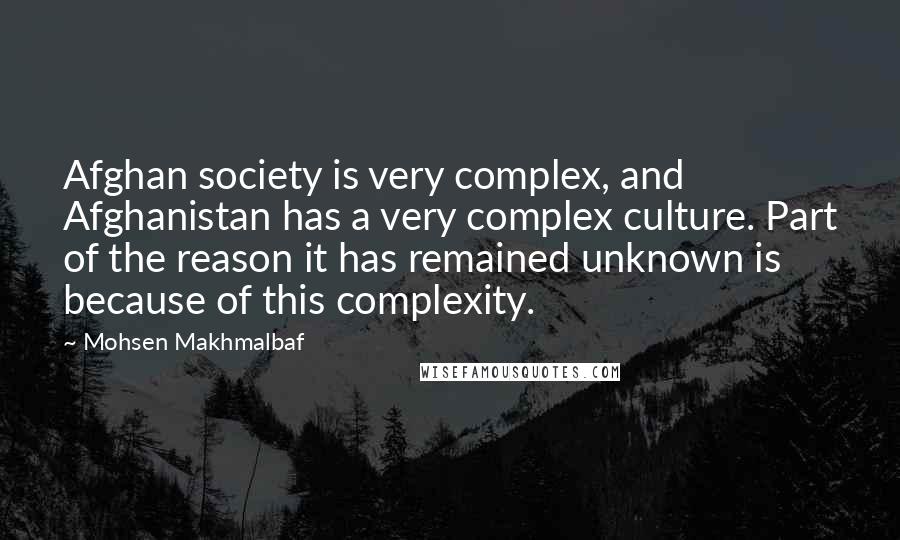 Mohsen Makhmalbaf Quotes: Afghan society is very complex, and Afghanistan has a very complex culture. Part of the reason it has remained unknown is because of this complexity.