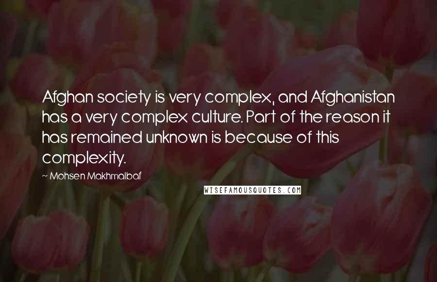 Mohsen Makhmalbaf Quotes: Afghan society is very complex, and Afghanistan has a very complex culture. Part of the reason it has remained unknown is because of this complexity.