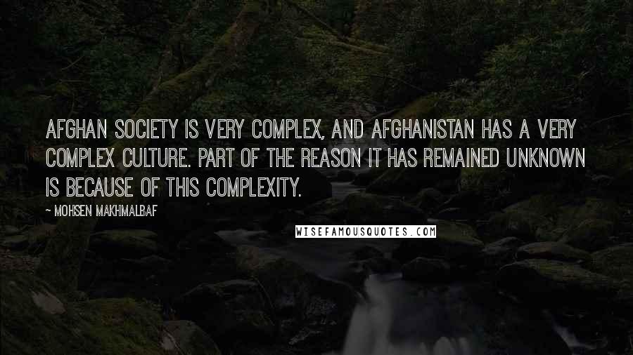 Mohsen Makhmalbaf Quotes: Afghan society is very complex, and Afghanistan has a very complex culture. Part of the reason it has remained unknown is because of this complexity.