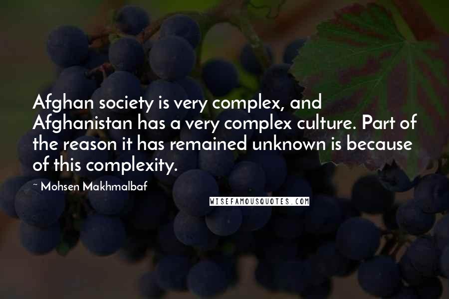 Mohsen Makhmalbaf Quotes: Afghan society is very complex, and Afghanistan has a very complex culture. Part of the reason it has remained unknown is because of this complexity.