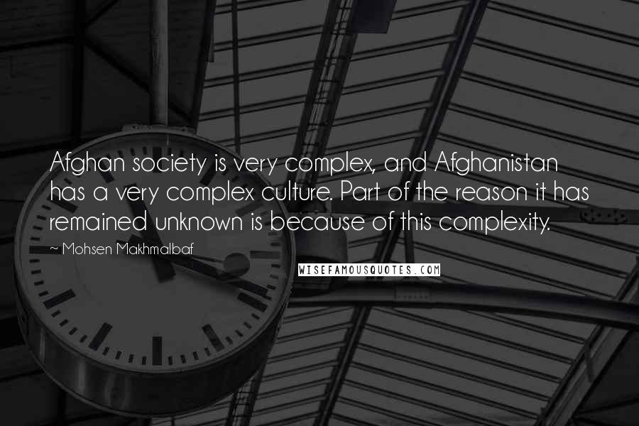 Mohsen Makhmalbaf Quotes: Afghan society is very complex, and Afghanistan has a very complex culture. Part of the reason it has remained unknown is because of this complexity.