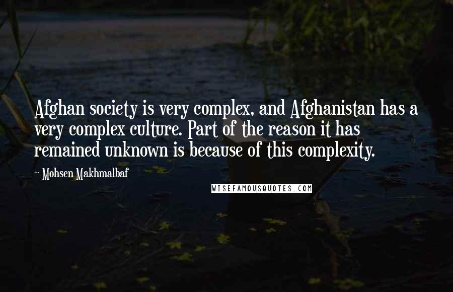 Mohsen Makhmalbaf Quotes: Afghan society is very complex, and Afghanistan has a very complex culture. Part of the reason it has remained unknown is because of this complexity.