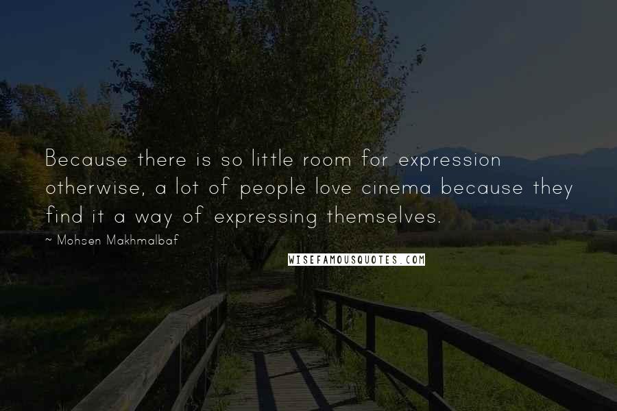 Mohsen Makhmalbaf Quotes: Because there is so little room for expression otherwise, a lot of people love cinema because they find it a way of expressing themselves.