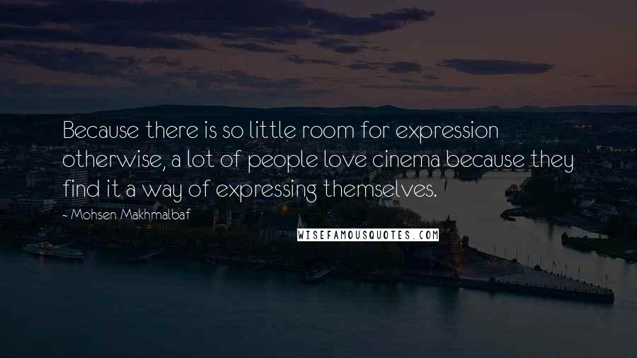 Mohsen Makhmalbaf Quotes: Because there is so little room for expression otherwise, a lot of people love cinema because they find it a way of expressing themselves.