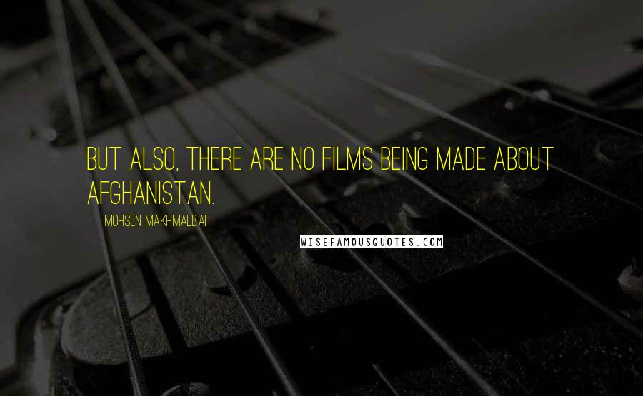 Mohsen Makhmalbaf Quotes: But also, there are no films being made about Afghanistan.