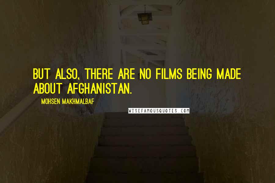 Mohsen Makhmalbaf Quotes: But also, there are no films being made about Afghanistan.