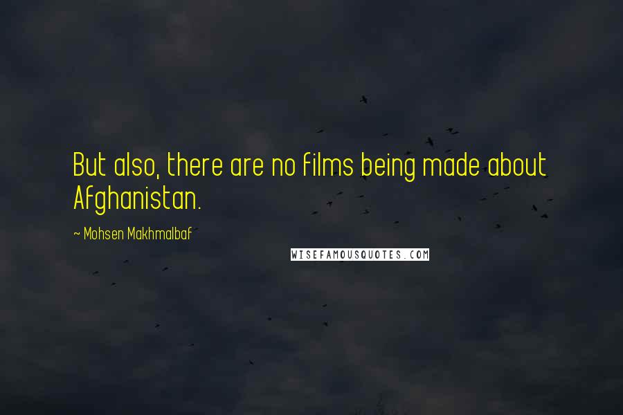 Mohsen Makhmalbaf Quotes: But also, there are no films being made about Afghanistan.