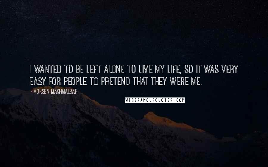 Mohsen Makhmalbaf Quotes: I wanted to be left alone to live my life, so it was very easy for people to pretend that they were me.