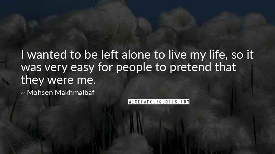 Mohsen Makhmalbaf Quotes: I wanted to be left alone to live my life, so it was very easy for people to pretend that they were me.