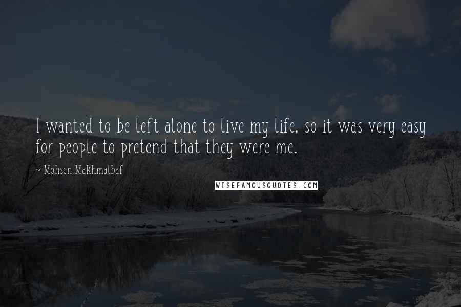Mohsen Makhmalbaf Quotes: I wanted to be left alone to live my life, so it was very easy for people to pretend that they were me.