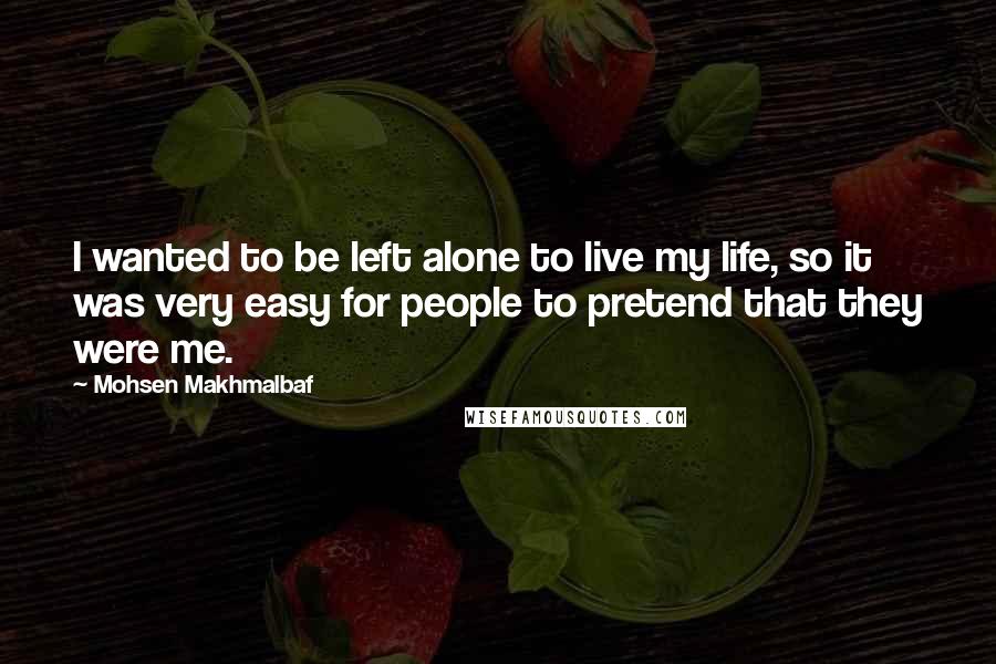 Mohsen Makhmalbaf Quotes: I wanted to be left alone to live my life, so it was very easy for people to pretend that they were me.