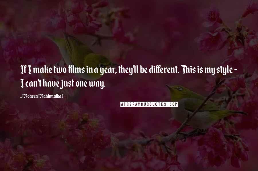 Mohsen Makhmalbaf Quotes: If I make two films in a year, they'll be different. This is my style - I can't have just one way.