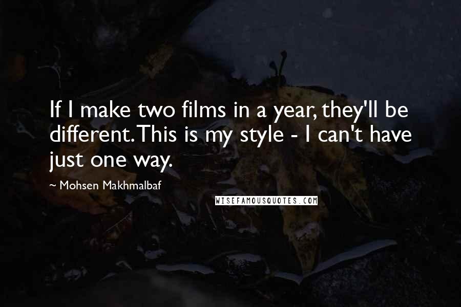 Mohsen Makhmalbaf Quotes: If I make two films in a year, they'll be different. This is my style - I can't have just one way.