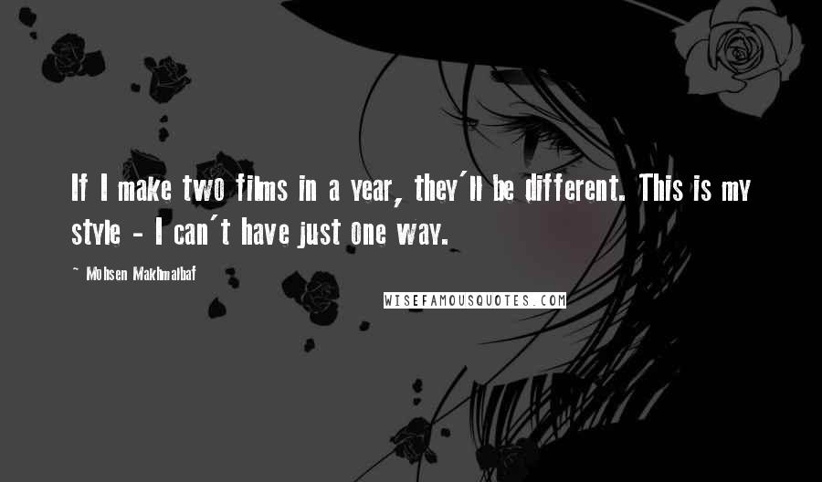 Mohsen Makhmalbaf Quotes: If I make two films in a year, they'll be different. This is my style - I can't have just one way.
