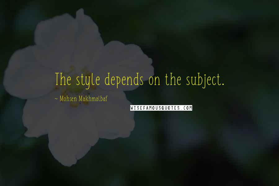 Mohsen Makhmalbaf Quotes: The style depends on the subject.