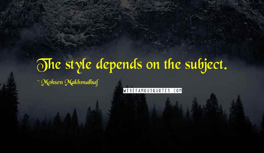 Mohsen Makhmalbaf Quotes: The style depends on the subject.