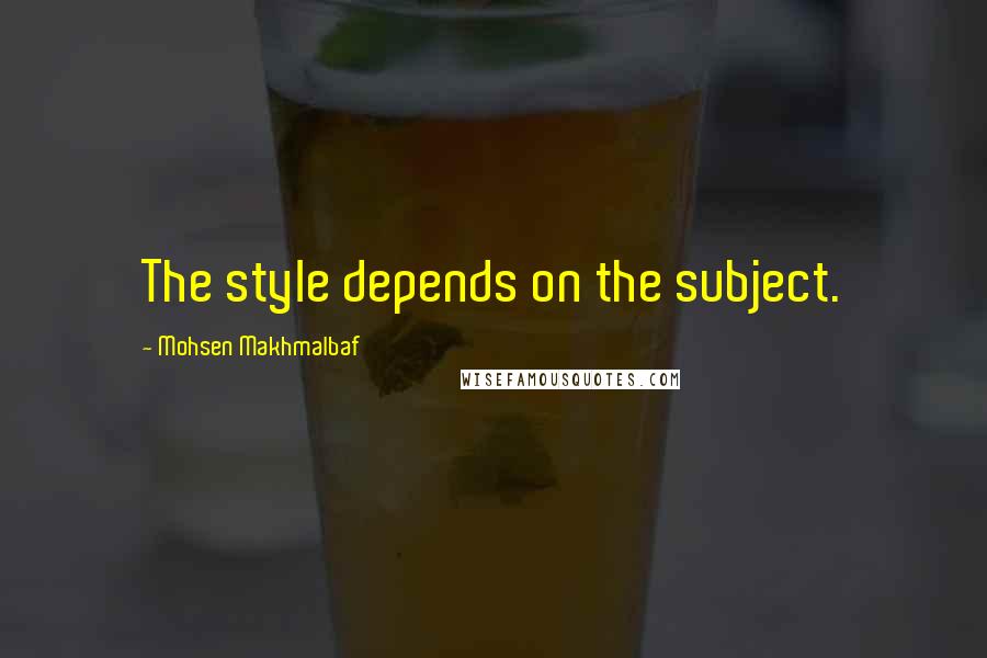 Mohsen Makhmalbaf Quotes: The style depends on the subject.