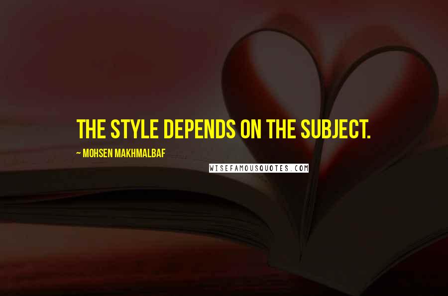 Mohsen Makhmalbaf Quotes: The style depends on the subject.