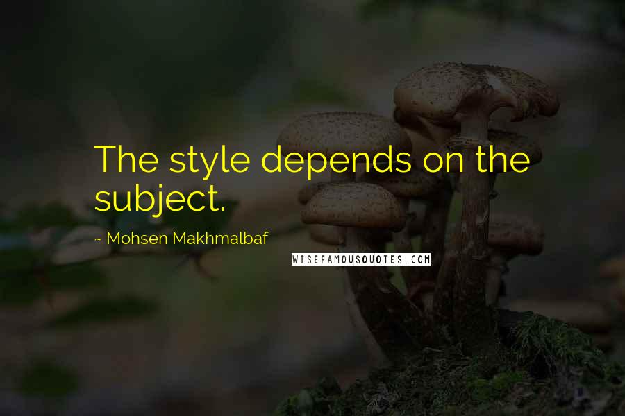 Mohsen Makhmalbaf Quotes: The style depends on the subject.