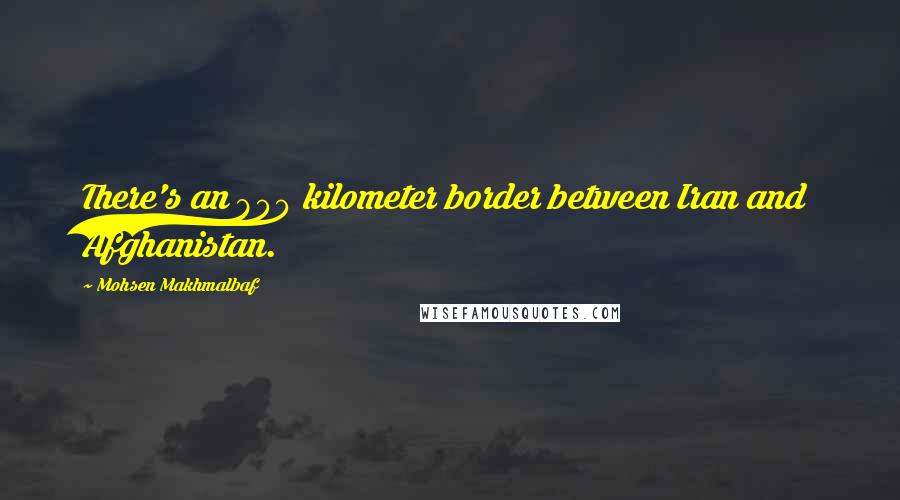 Mohsen Makhmalbaf Quotes: There's an 800 kilometer border between Iran and Afghanistan.