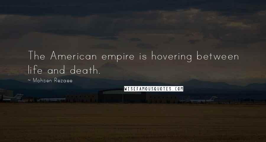 Mohsen Rezaee Quotes: The American empire is hovering between life and death.