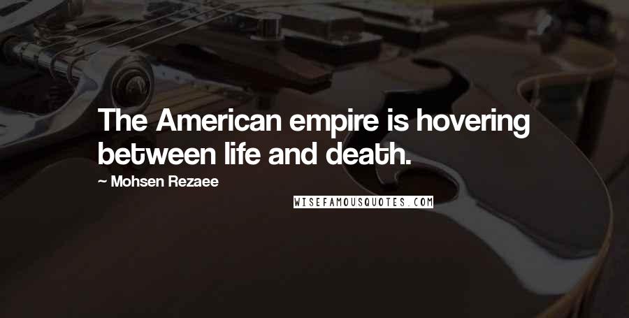 Mohsen Rezaee Quotes: The American empire is hovering between life and death.