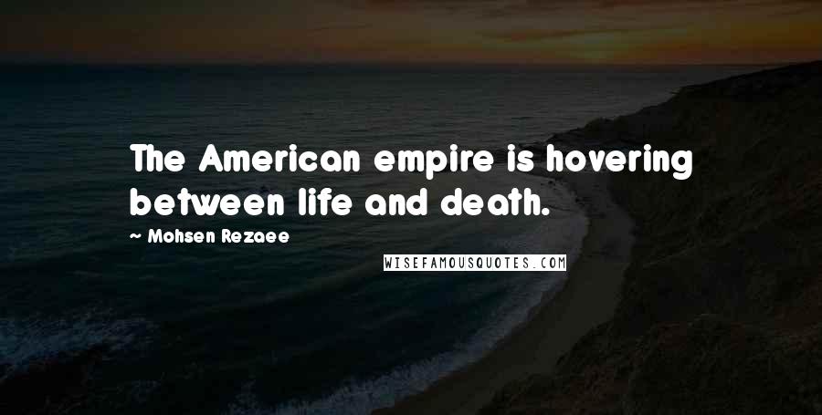 Mohsen Rezaee Quotes: The American empire is hovering between life and death.