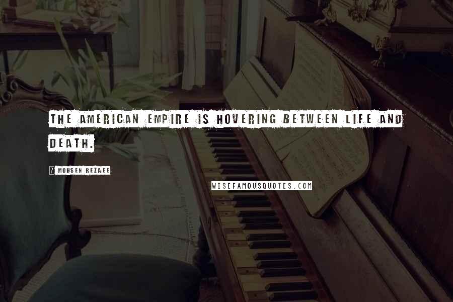 Mohsen Rezaee Quotes: The American empire is hovering between life and death.