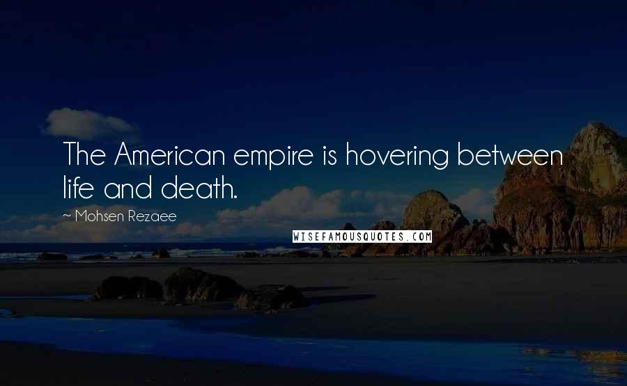 Mohsen Rezaee Quotes: The American empire is hovering between life and death.