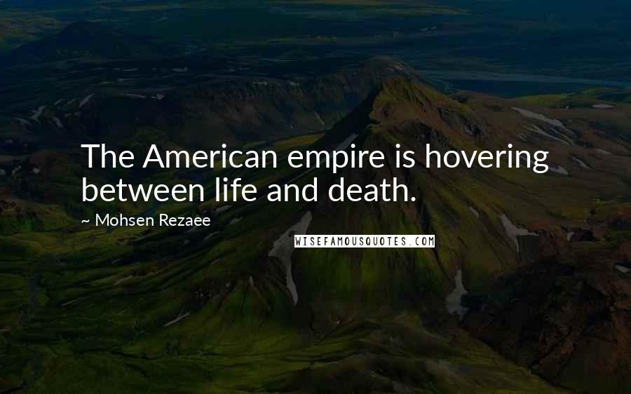 Mohsen Rezaee Quotes: The American empire is hovering between life and death.