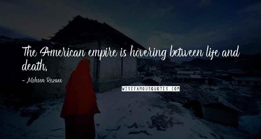 Mohsen Rezaee Quotes: The American empire is hovering between life and death.