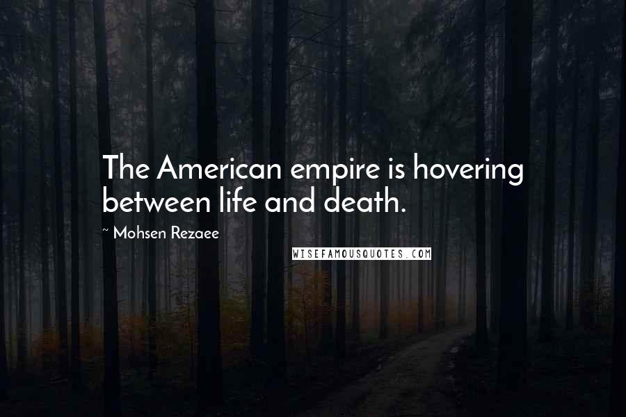 Mohsen Rezaee Quotes: The American empire is hovering between life and death.