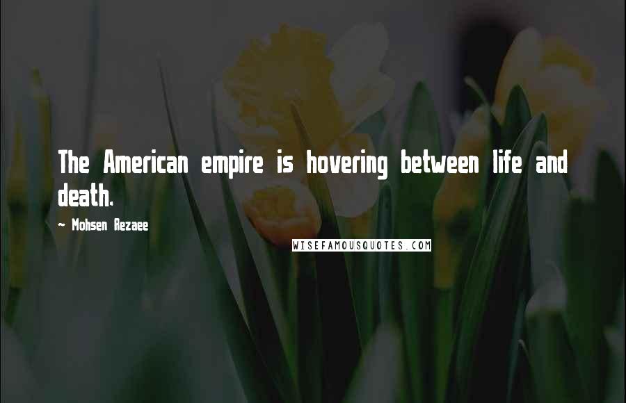 Mohsen Rezaee Quotes: The American empire is hovering between life and death.