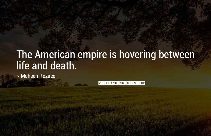 Mohsen Rezaee Quotes: The American empire is hovering between life and death.