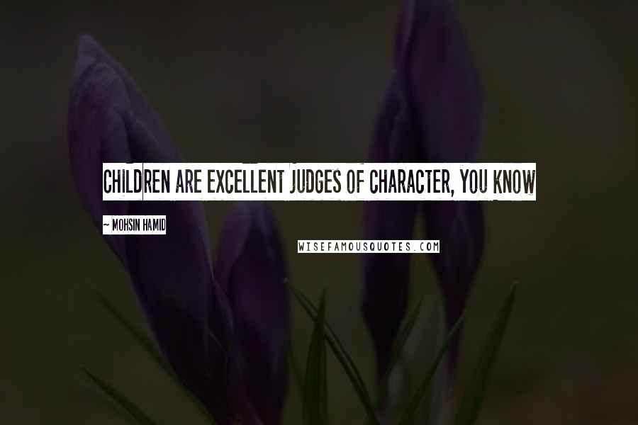 Mohsin Hamid Quotes: Children are excellent judges of character, you know