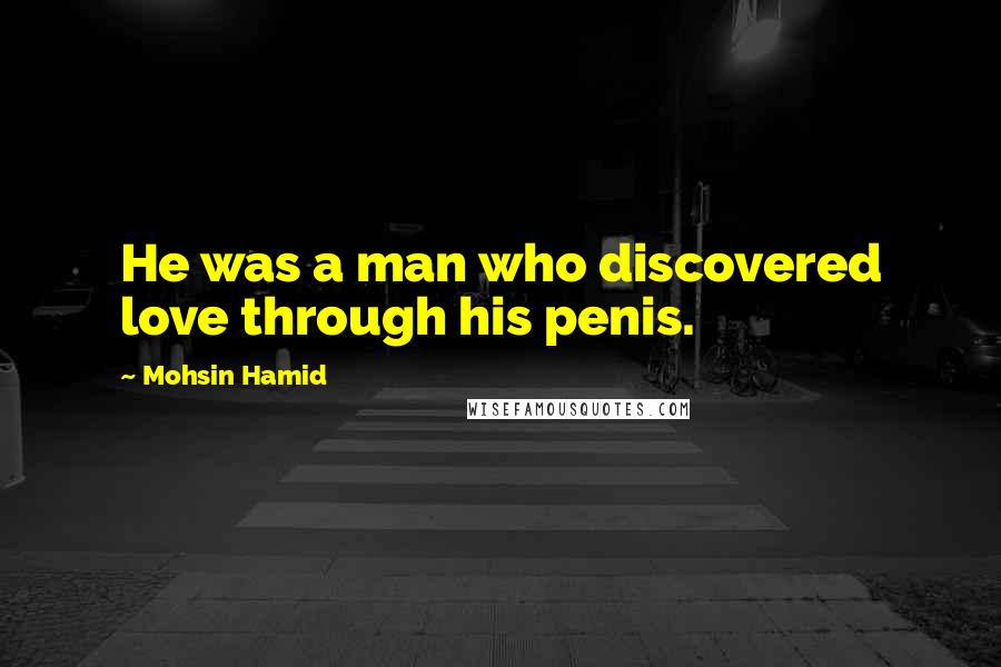 Mohsin Hamid Quotes: He was a man who discovered love through his penis.
