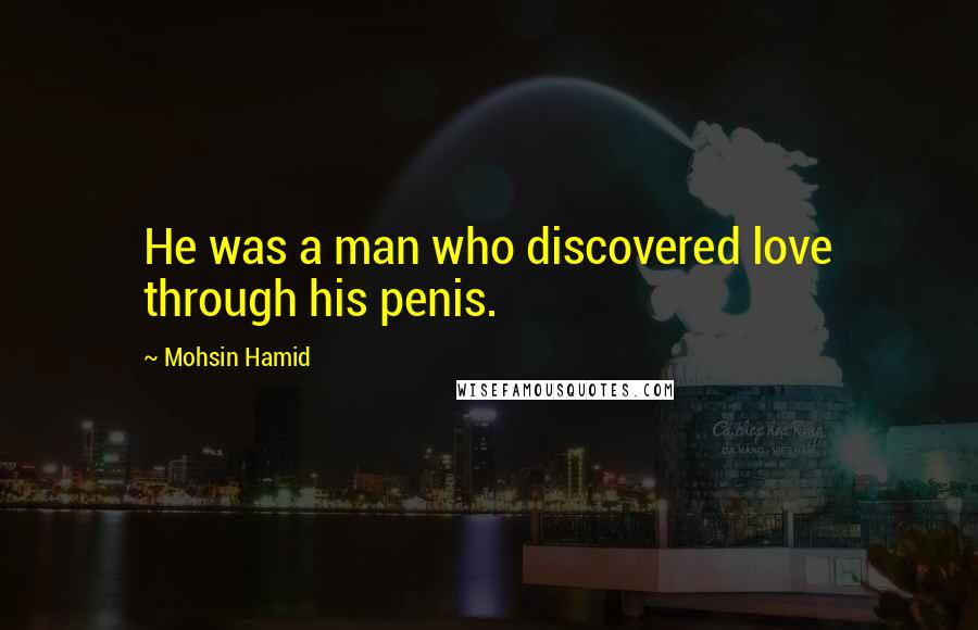 Mohsin Hamid Quotes: He was a man who discovered love through his penis.