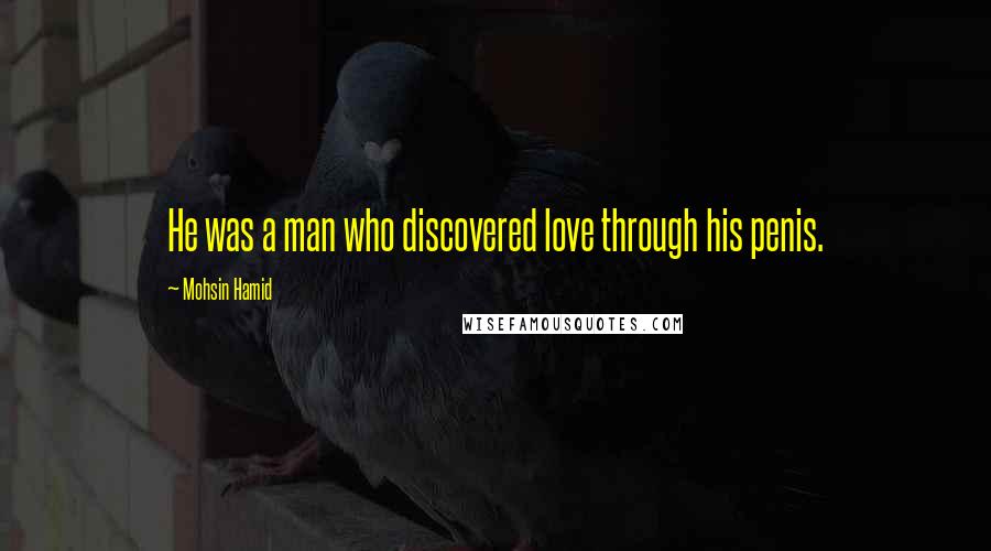 Mohsin Hamid Quotes: He was a man who discovered love through his penis.