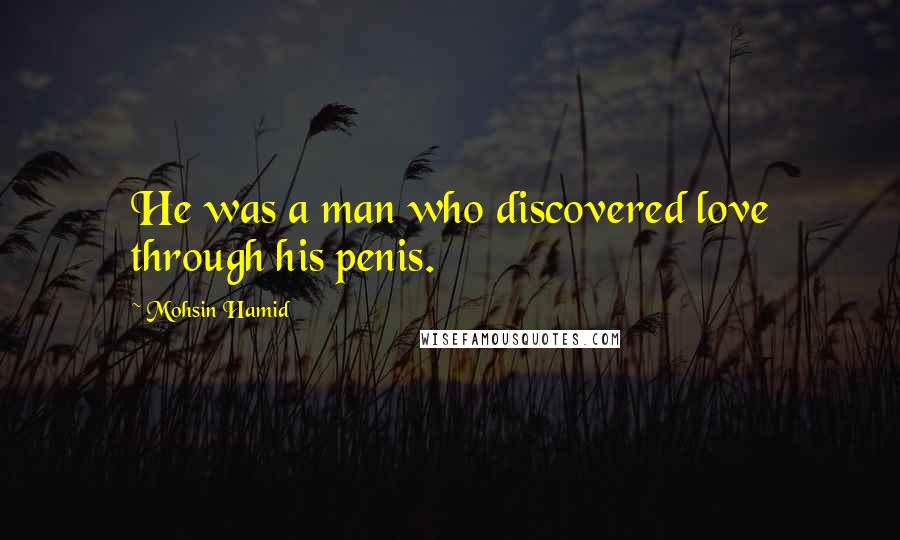 Mohsin Hamid Quotes: He was a man who discovered love through his penis.