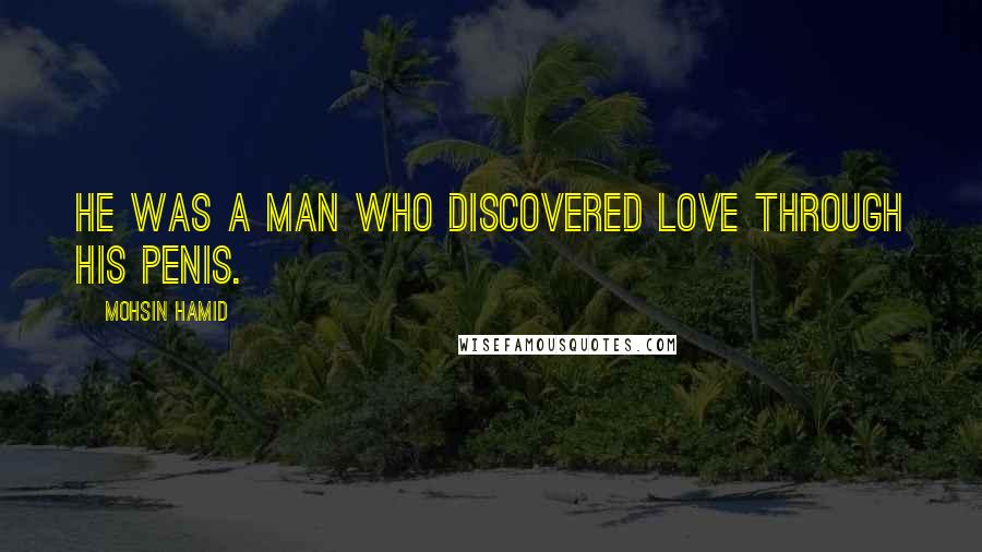 Mohsin Hamid Quotes: He was a man who discovered love through his penis.