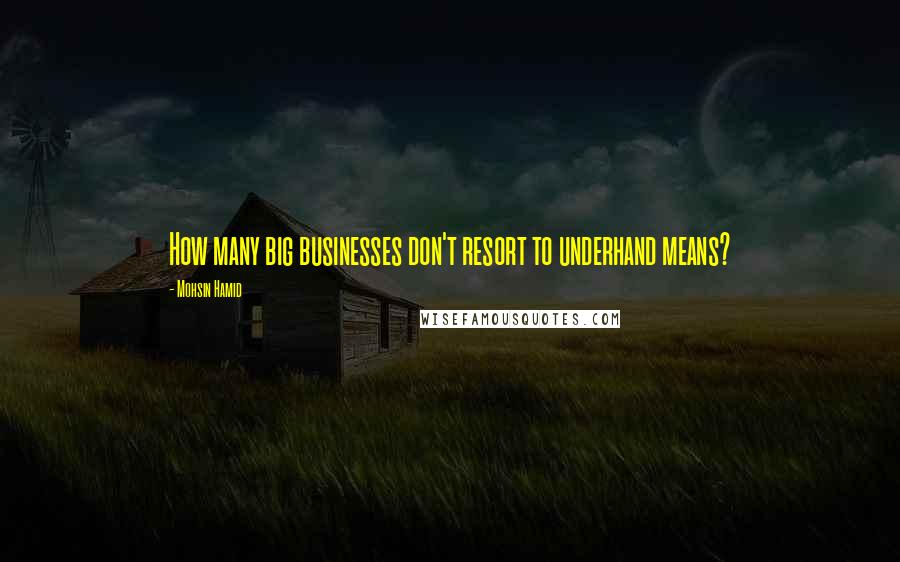 Mohsin Hamid Quotes: How many big businesses don't resort to underhand means?