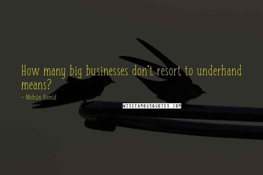 Mohsin Hamid Quotes: How many big businesses don't resort to underhand means?