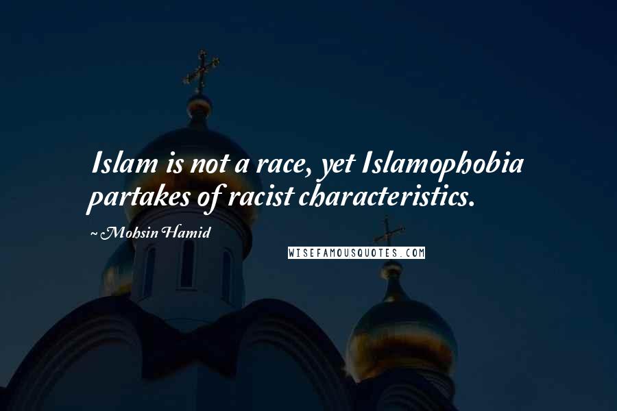 Mohsin Hamid Quotes: Islam is not a race, yet Islamophobia partakes of racist characteristics.