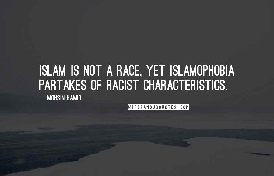 Mohsin Hamid Quotes: Islam is not a race, yet Islamophobia partakes of racist characteristics.