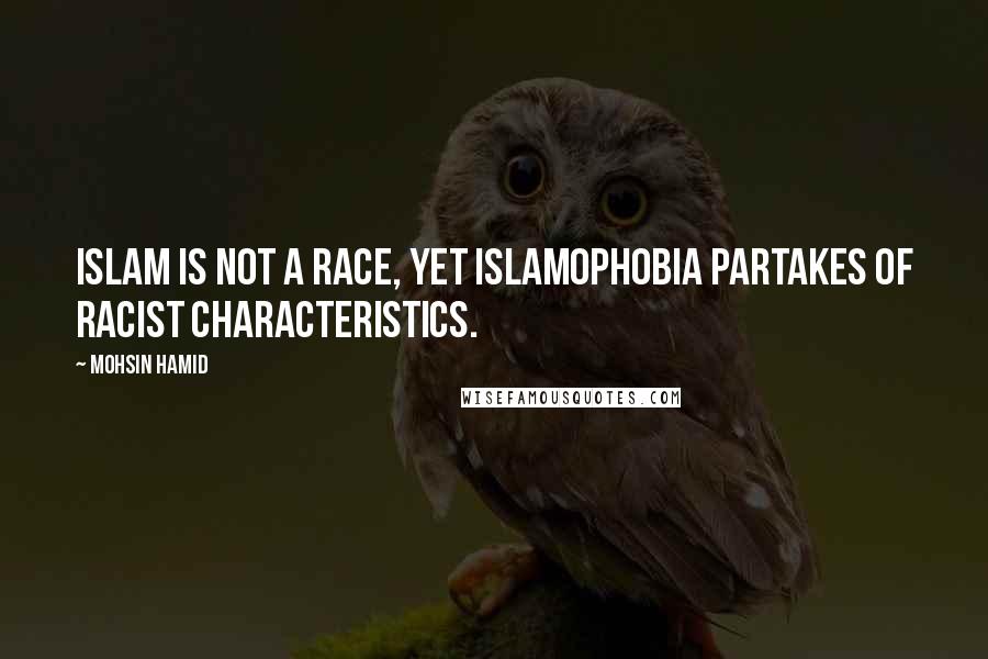 Mohsin Hamid Quotes: Islam is not a race, yet Islamophobia partakes of racist characteristics.