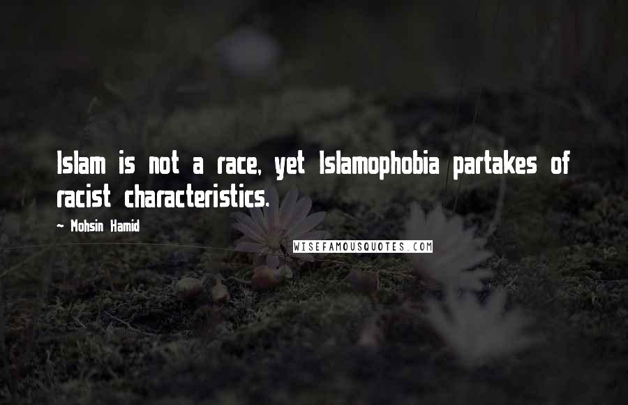 Mohsin Hamid Quotes: Islam is not a race, yet Islamophobia partakes of racist characteristics.