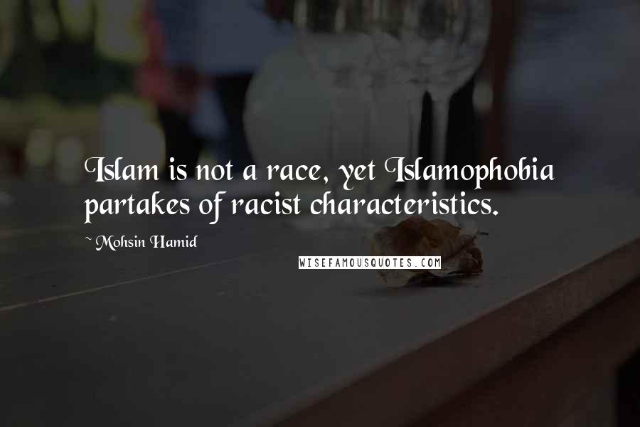 Mohsin Hamid Quotes: Islam is not a race, yet Islamophobia partakes of racist characteristics.