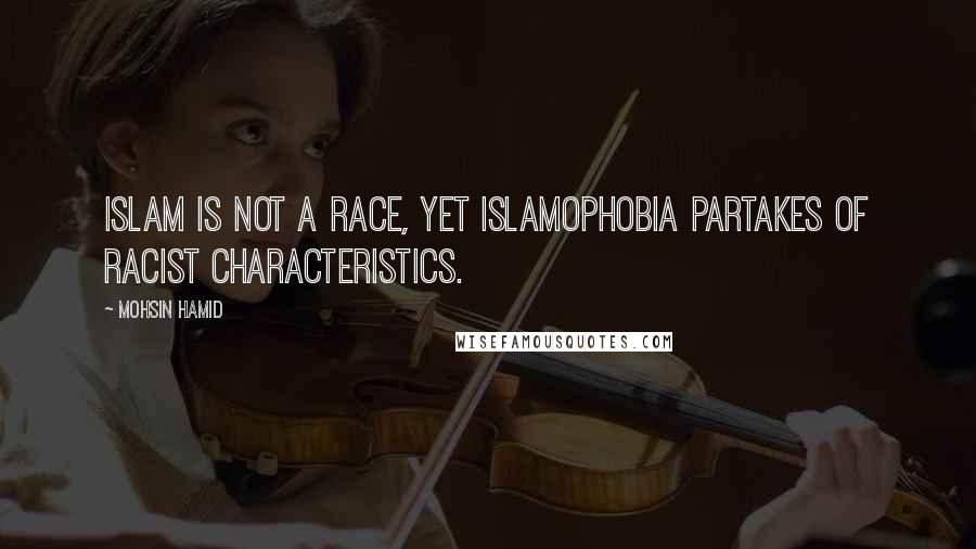 Mohsin Hamid Quotes: Islam is not a race, yet Islamophobia partakes of racist characteristics.