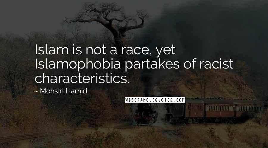 Mohsin Hamid Quotes: Islam is not a race, yet Islamophobia partakes of racist characteristics.