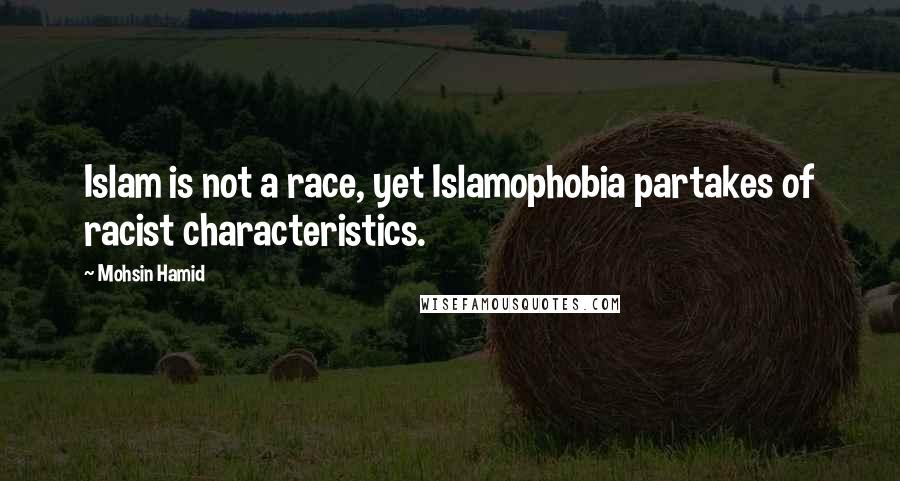 Mohsin Hamid Quotes: Islam is not a race, yet Islamophobia partakes of racist characteristics.